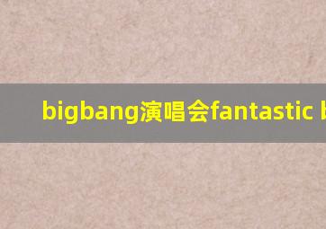 bigbang演唱会fantastic baby